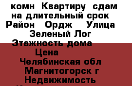 1-комн. Квартиру  сдам на длительный срок › Район ­ Ордж. › Улица ­ Зеленый Лог › Этажность дома ­ 10 › Цена ­ 6 000 - Челябинская обл., Магнитогорск г. Недвижимость » Квартиры аренда   